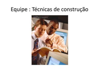 Equipe : Técnicas de construção