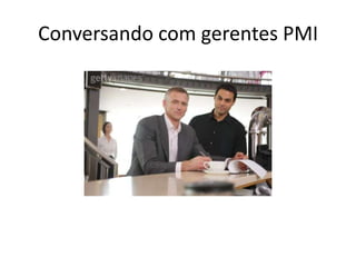 Conversando com gerentes PMI