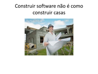 Construir software não é comoconstruircasas
