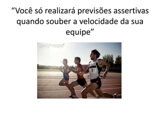 “Vocêsórealizaráprevisõesassertivasquandosouber a velocidadedasuaequipe”