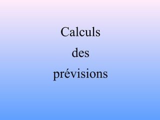 Calculs 
des 
prévisions 
 
