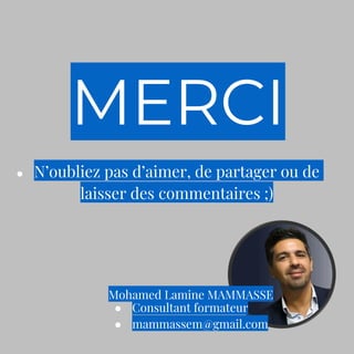 ● Consultant formateur
● mammassem@gmail.com
Mohamed Lamine MAMMASSE
● N’oubliez pas d’aimer, de partager ou de
laisser des commentaires ;)
MERCI
 