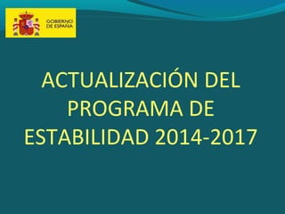 ACTUALIZACIÓN DEL
PROGRAMA DE
ESTABILIDAD 2014-2017
 
