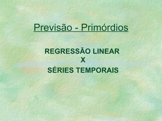 Previsão - Primórdios REGRESSÃO LINEAR  X SÉRIES TEMPORAIS 