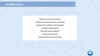 Acadêmicos
DERLÍCIO CARLOS GOES SOUSA
GABRIELLE FRANÇA PINHEIRO DE QUEIROZ
INGRIDIANE DE CAMPOS ALBUQUERQUE
LEANDRO LISBOA MATOS
MYLLANE KELRY SÁ ARAÚJO
TAINÁ COSTA MENEZES
SILFARLYS MARLON ARAÚJO DINIZ
 