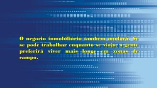 O negocio inmobiliário também mudará. SeO negocio inmobiliário também mudará. Se
se pode trabalhar enquanto se viaja, a gentese pode trabalhar enquanto se viaja, a gente
preferirá viver mais longe em zonas depreferirá viver mais longe em zonas de
campo.campo.
 