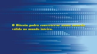 O Bitcoin podrá converter-se numa monedaO Bitcoin podrá converter-se numa moneda
válida no mundo inteiro.válida no mundo inteiro.
 