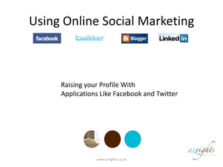 Using Online Social Marketing Raising your Profile With  Applications Like Facebook and Twitter www.azrights.co.uk  