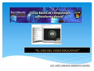 “EL USO DEL VIDEO EDUCATIVO”
LES. JOSÉ LORENZO ARMENTA CASTRO