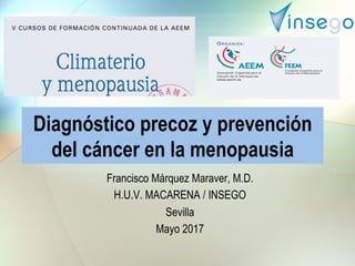 Diagnóstico precoz y prevención
del cáncer en la menopausia
Francisco Márquez Maraver, M.D.
H.U.V. MACARENA / INSEGO
Sevilla
Mayo 2017
 