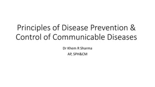 Principles of Disease Prevention &
Control of Communicable Diseases
Dr Khem R Sharma
AP, SPH&CM
 