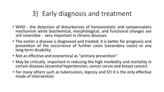 3) Early diagnosis and treatment
• WHO - the detection of disturbances of homoeostatic and compensatory
mechanism while bi...