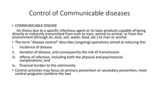 Control of Communicable diseases
• COMMUNICABLE DISEASE
An illness due to a specific infectious agent or its toxic product...