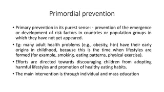 Primordial prevention
• Primary prevention in its purest sense: - prevention of the emergence
or development of risk facto...