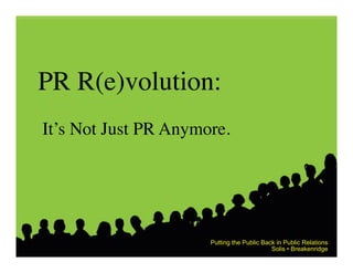 PR R(e)volution: 	

It’s Not Just PR Anymore.	





                        Putting the Public Back in Public Relations
                                              Solis • Breakenridge
 