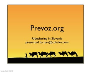 Prevoz.org
                             Ridesharing in Slovenia
                         presented by jure@cuhalev.com




Sunday, March 14, 2010
 