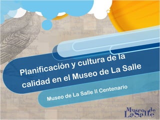 Planificación y cultura de la
calidad en el Museo de La Salle
Museo de La Salle II Centenario
 