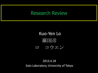 Research Review
Kuo-Yen Lo
羅国彦
ロ コウエン
2013.4.18
Sato Laboratory, University of Tokyo
 