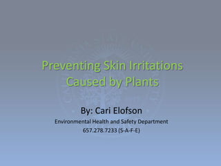 Preventing Skin Irritations Caused by Plants By: Cari Elofson Environmental Health and Safety Department 657.278.7233 (S-A-F-E) 