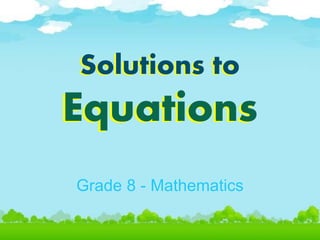 Solutions to
Equations
Grade 8 - Mathematics
 