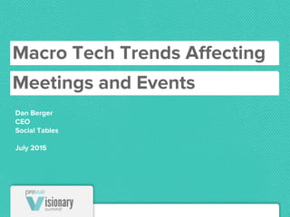 Dan Berger
CEO
Social Tables
July 2015
Macro Tech Trends Affecting
Meetings and Events
 