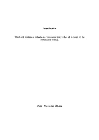 Introduction
This book contains a collection of messages from Osho, all focused on the
importance of love.
Osho –Messages ...