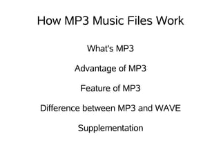How MP3 Music Files Work

          What's MP3

       Advantage of MP3

        Feature of MP3

Difference between MP3 and WAVE

        Supplementation
 