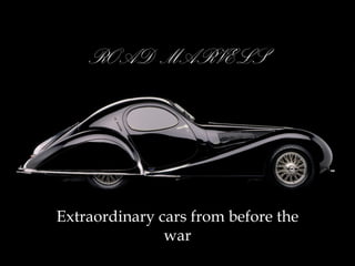 ROAD MARVELS




Extraordinary cars from before the
               war
 