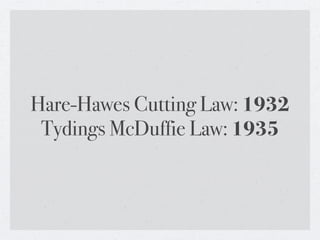 Hare-Hawes Cutting Law: 1932
 Tydings McDuffie Law: 1935
 