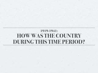 1919-1941:
 HOW WAS THE COUNTRY
DURING THIS TIME PERIOD?
 