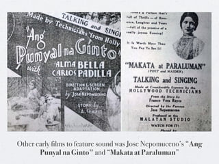 Other early films to feature sound was Jose Nepomuceno’s “Ang
       Punyal na Ginto” and “Makata at Paraluman”
 