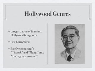Hollywood Genres

categorization of films into
Hollywood film genres

first horror films

Jose Nepomuceno’s
“Tiyanak” and “Mang Tano:
Nuno ng mga Aswang”
 