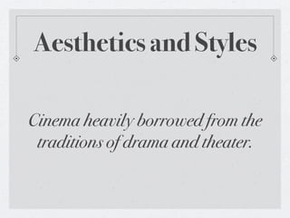 Aesthetics and Styles

Cinema heavily borrowed from the
 traditions of drama and theater.
 