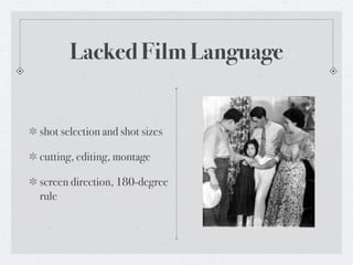 Lacked Film Language


shot selection and shot sizes

cutting, editing, montage

screen direction, 180-degree
rule
 
