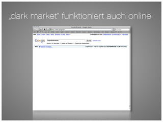 „dark market“ funktioniert auch online
 