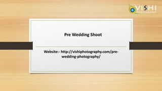 Pre Wedding Shoot
Website:- http://vishiphotography.com/pre-
wedding-photography/
 