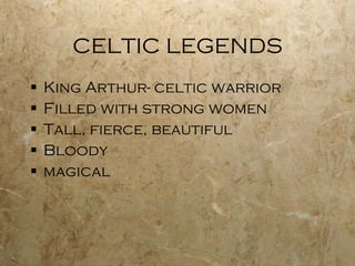 CELTIC LEGENDS King Arthur- celtic warrior Filled with strong women Tall, fierce, beautiful Bloody magical 