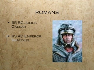 romans 55 BC Julius Caesar 43 AD Emperor Claudius 