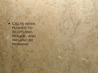 Celts were pushed to Scotland, Wales , and Ireland by Romans 
