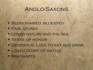 Anglo-Saxons Blond-haired, blue-eyed Fair, sturdy Loved nature and the sea Sense of honor Generous: Love to eat and drink Loved glory of battle braggarts 