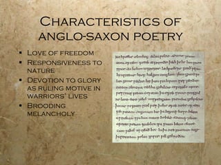 Characteristics of anglo-saxon poetry Love of freedom Responsiveness to nature Devotion to glory as ruling motive in warriors’ lives Brooding melancholy 