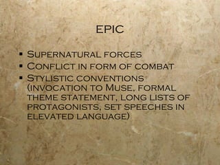 epic Supernatural forces Conflict in form of combat Stylistic conventions (invocation to Muse, formal theme statement, long lists of protagonists, set speeches in elevated language) 