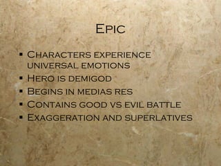 Epic Characters experience universal emotions Hero is demigod Begins in medias res Contains good vs evil battle Exaggeration and superlatives 