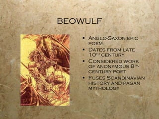 beowulf Anglo-Saxon epic poem Dates from late 10 th  century Considered work of anonymous 8 th -century poet Fuses Scandinavian history and pagan mythology 