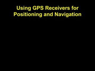 Using GPS Receivers for
Positioning and Navigation
 