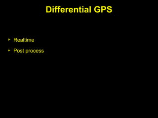 Differential GPS
 Realtime
 Post process
 