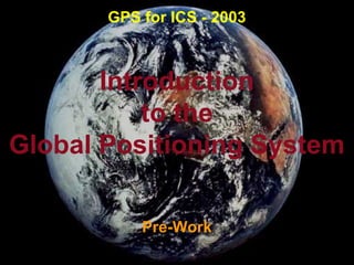 Introduction
to the
Global Positioning System
Pre-Work
GPS for ICS - 2003
 