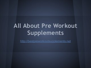All About Pre Workout
Supplements
http://bestpreworkoutsupplements.net
 