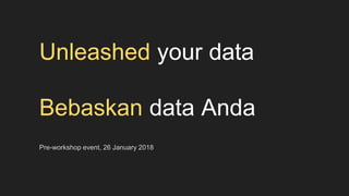 Unleashed your data
Bebaskan data Anda
Pre-workshop event, 26 January 2018
 