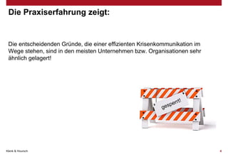 Die Praxiserfahrung zeigt:

Die entscheidenden Gründe, die einer effizienten Krisenkommunikation im
Wege stehen, sind in den meisten Unternehmen bzw. Organisationen sehr
ähnlich gelagert!

Klenk & Hoursch

4

 